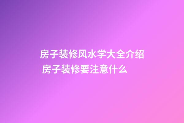 房子装修风水学大全介绍 房子装修要注意什么